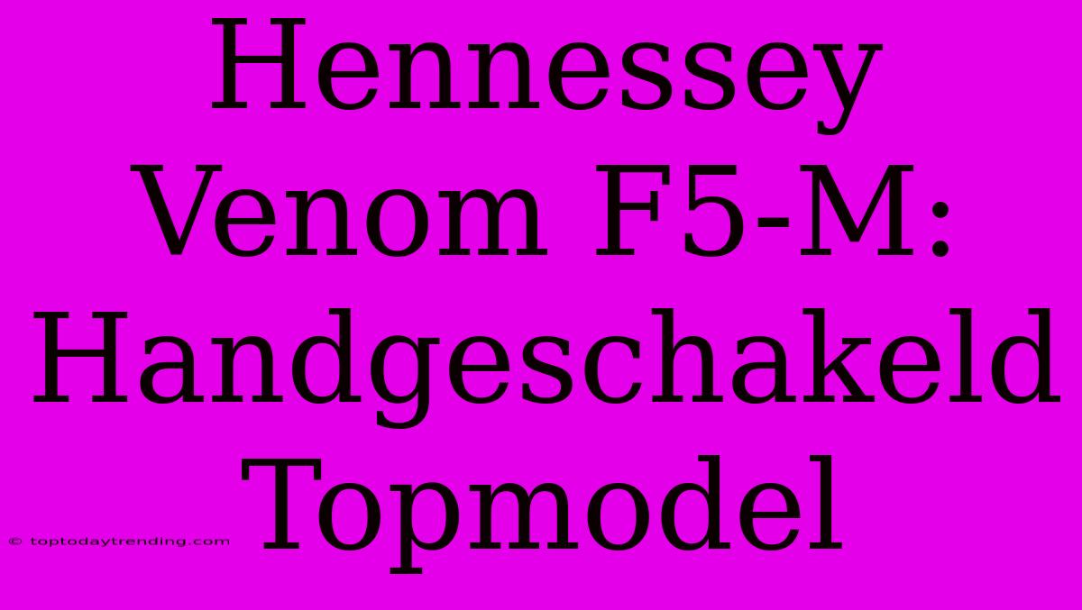 Hennessey Venom F5-M: Handgeschakeld Topmodel