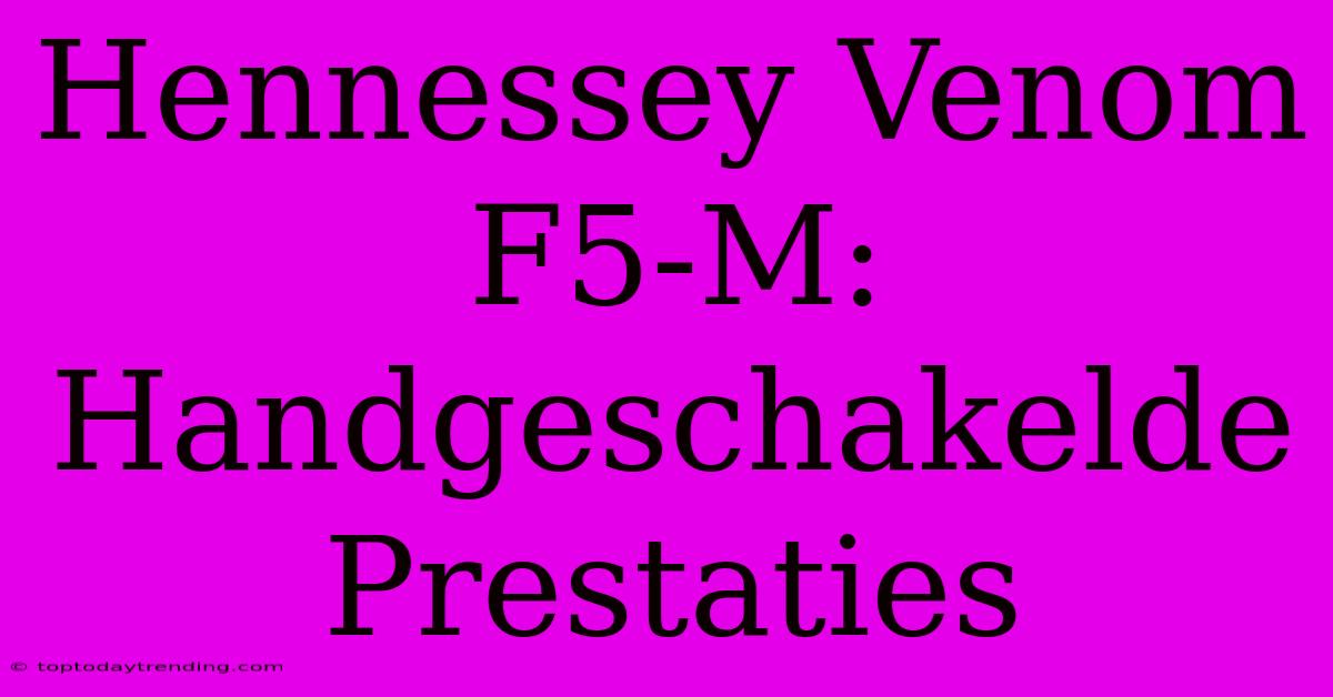 Hennessey Venom F5-M: Handgeschakelde Prestaties