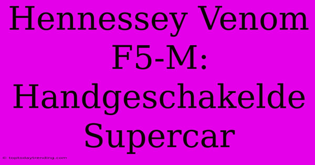 Hennessey Venom F5-M: Handgeschakelde Supercar