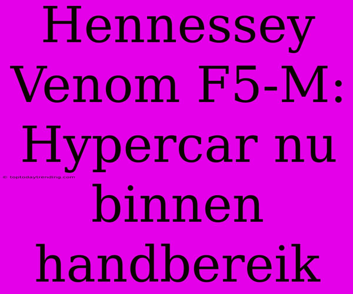 Hennessey Venom F5-M: Hypercar Nu Binnen Handbereik