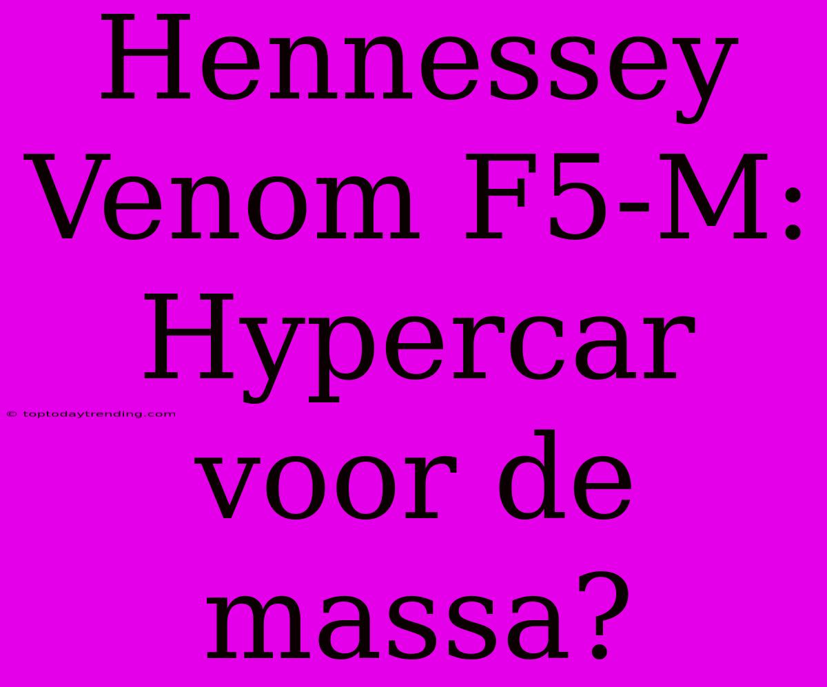 Hennessey Venom F5-M: Hypercar Voor De Massa?