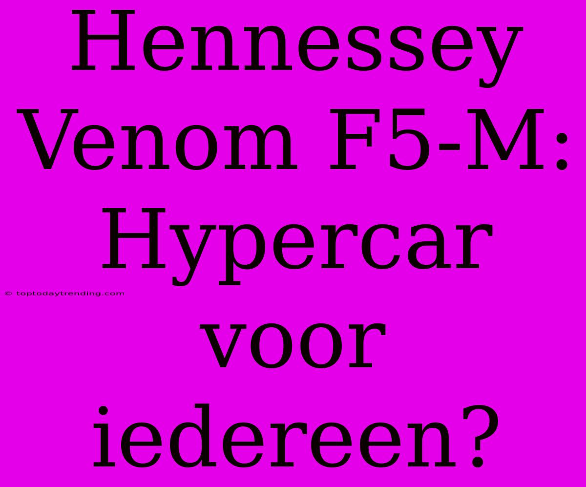 Hennessey Venom F5-M: Hypercar Voor Iedereen?