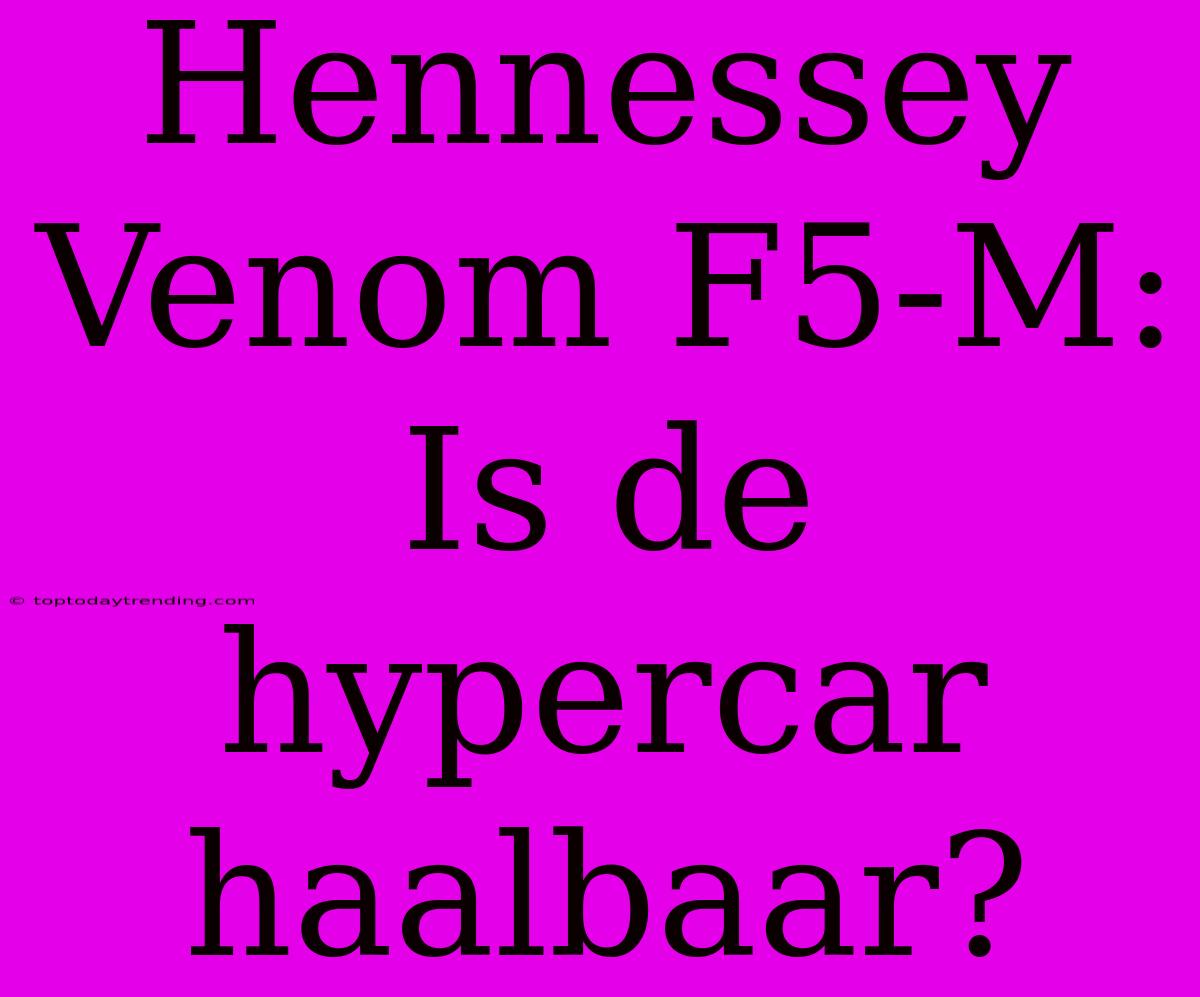 Hennessey Venom F5-M: Is De Hypercar Haalbaar?