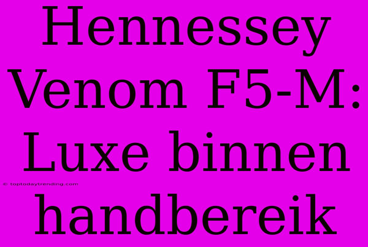 Hennessey Venom F5-M: Luxe Binnen Handbereik