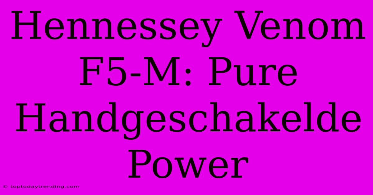 Hennessey Venom F5-M: Pure Handgeschakelde Power