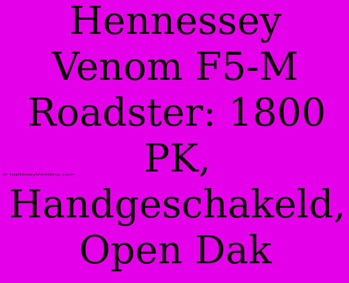 Hennessey Venom F5-M Roadster: 1800 PK, Handgeschakeld, Open Dak