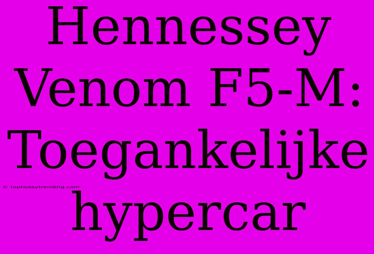 Hennessey Venom F5-M: Toegankelijke Hypercar