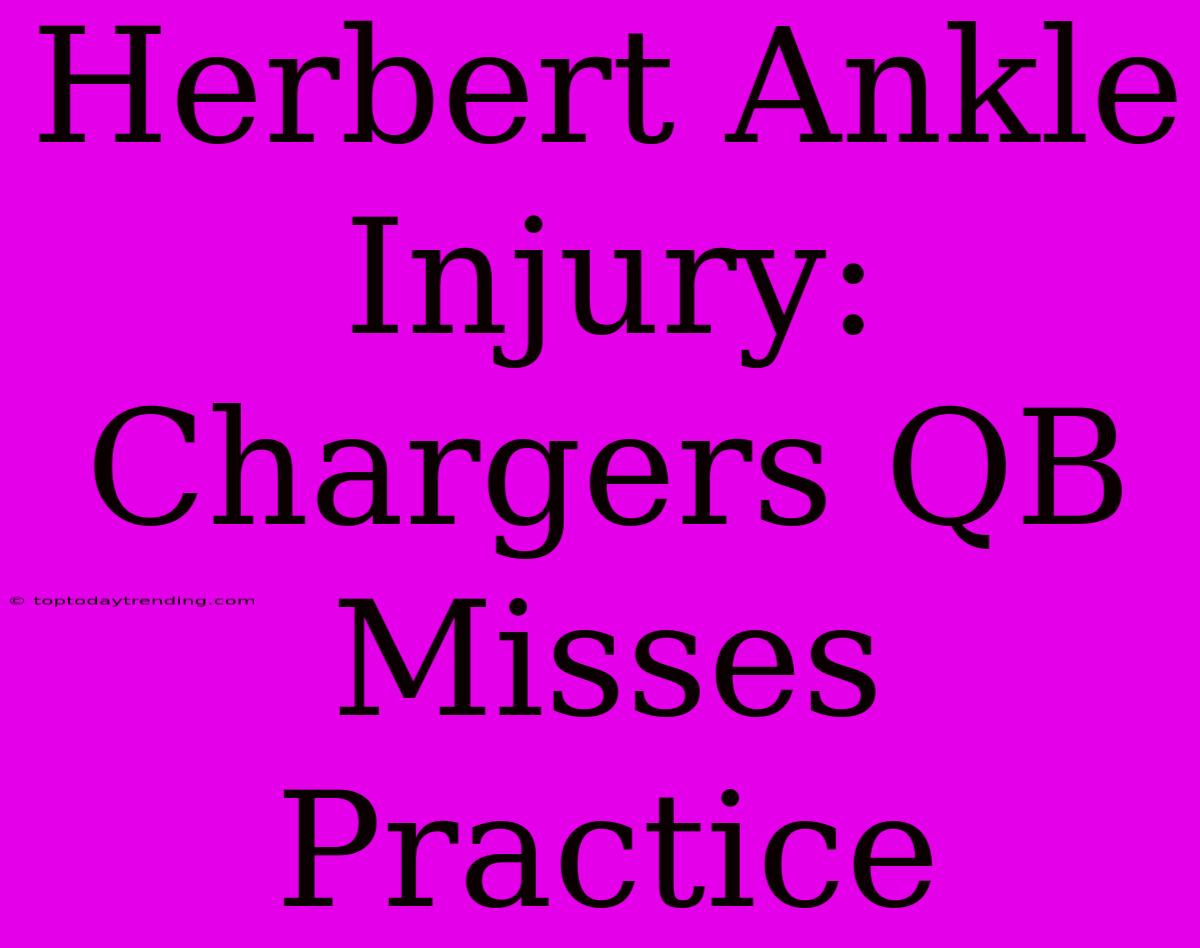 Herbert Ankle Injury: Chargers QB Misses Practice