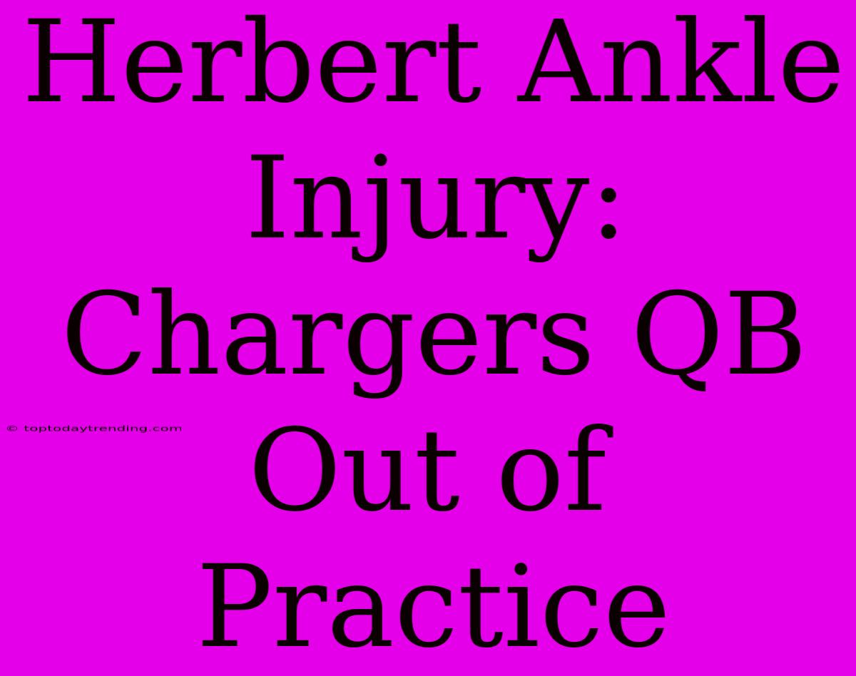 Herbert Ankle Injury: Chargers QB Out Of Practice