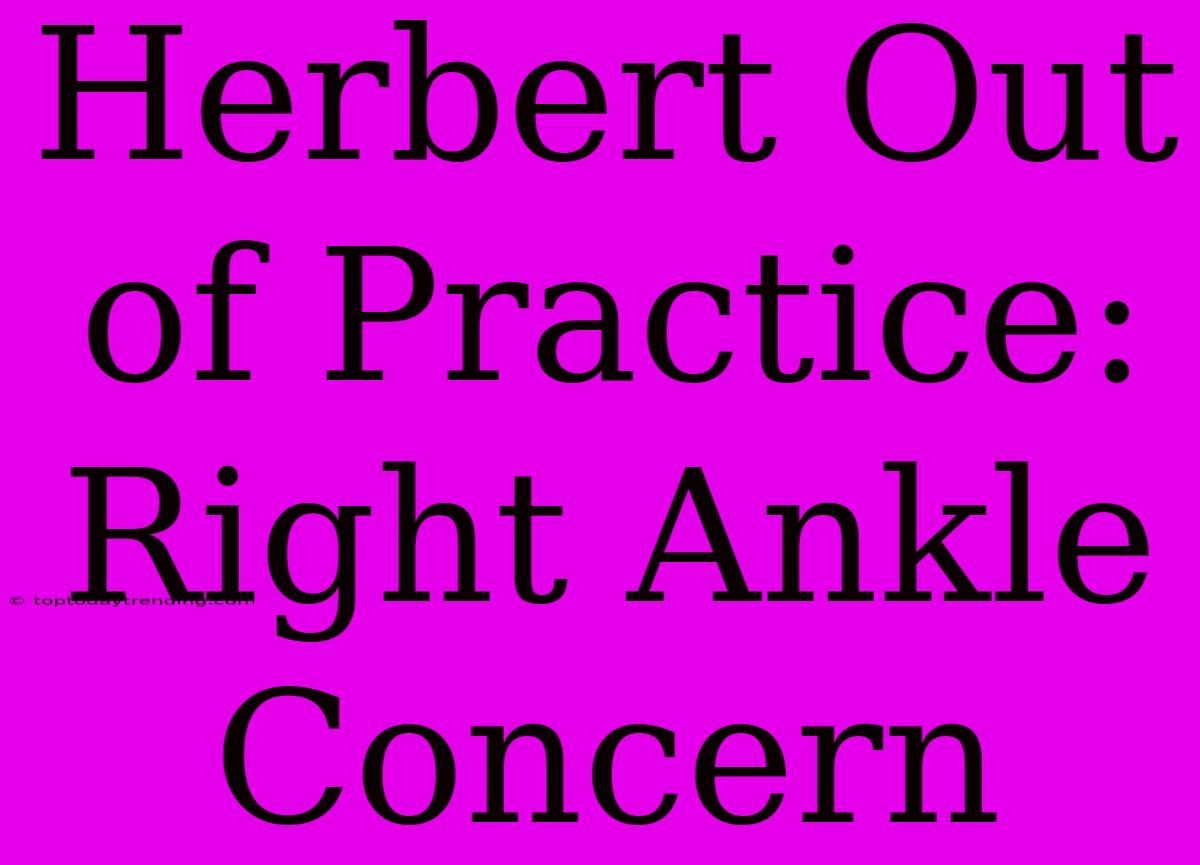 Herbert Out Of Practice: Right Ankle Concern