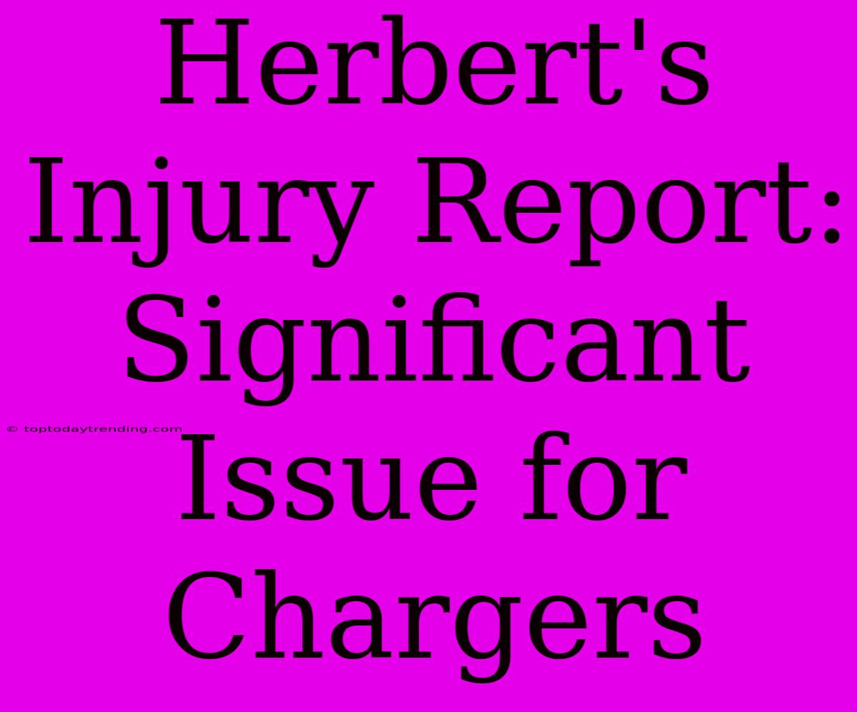 Herbert's Injury Report: Significant Issue For Chargers