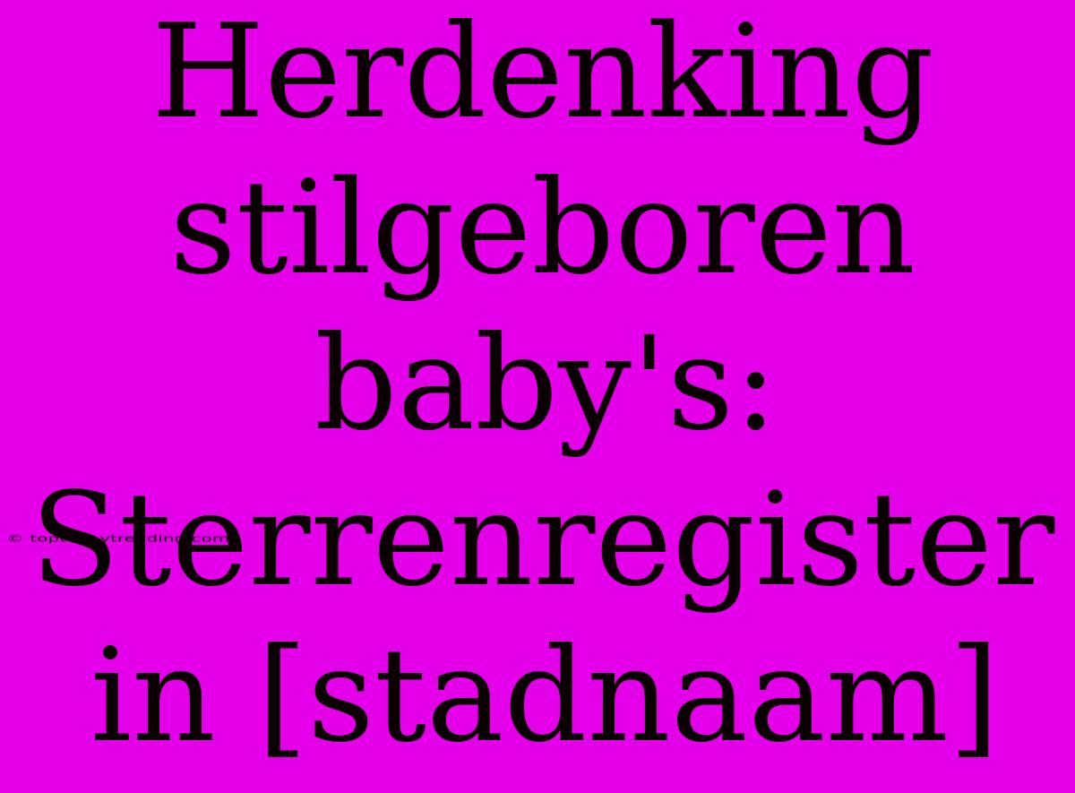 Herdenking Stilgeboren Baby's: Sterrenregister In [stadnaam]