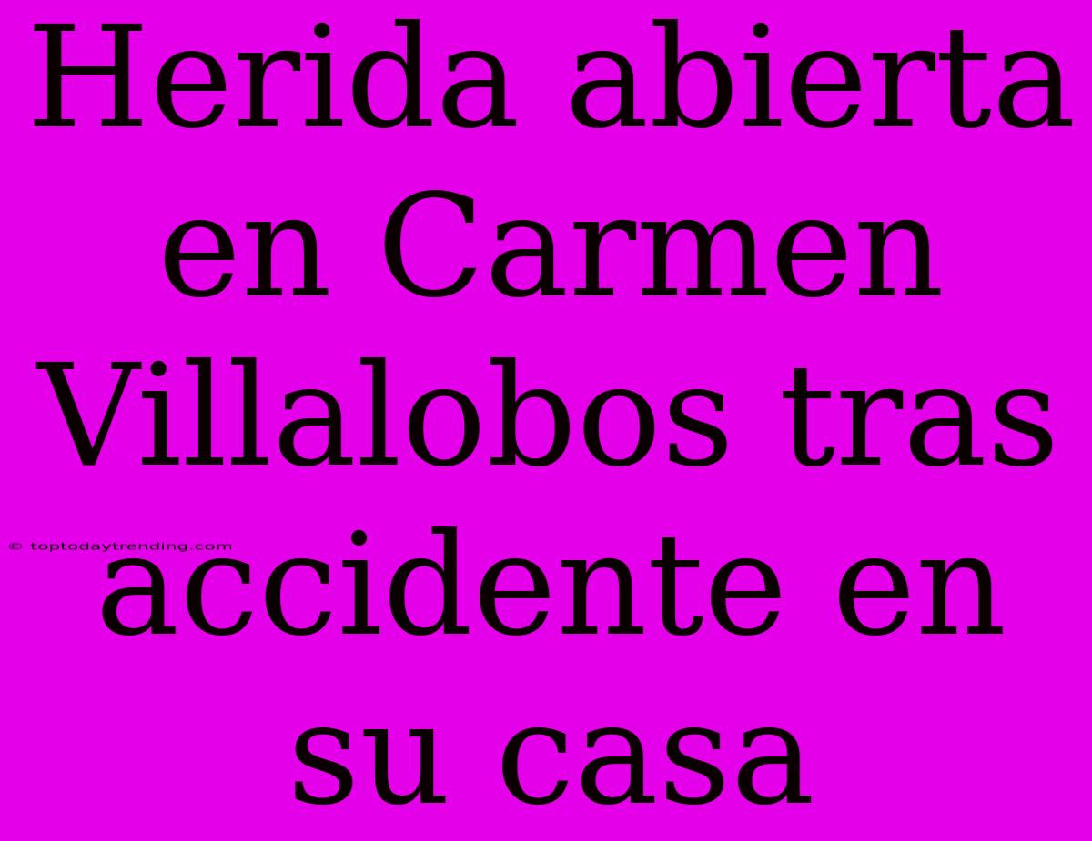 Herida Abierta En Carmen Villalobos Tras Accidente En Su Casa