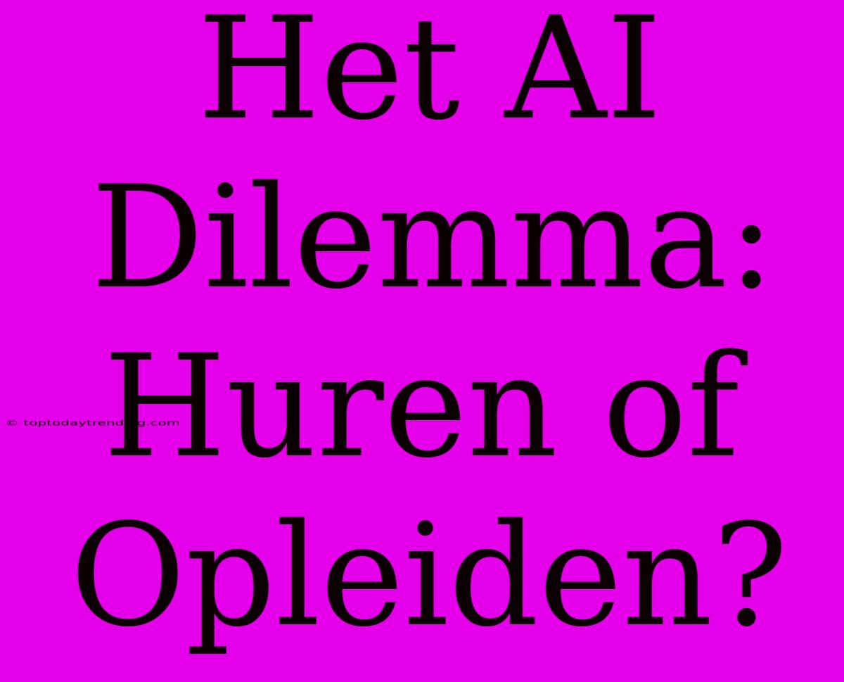 Het AI Dilemma: Huren Of Opleiden?