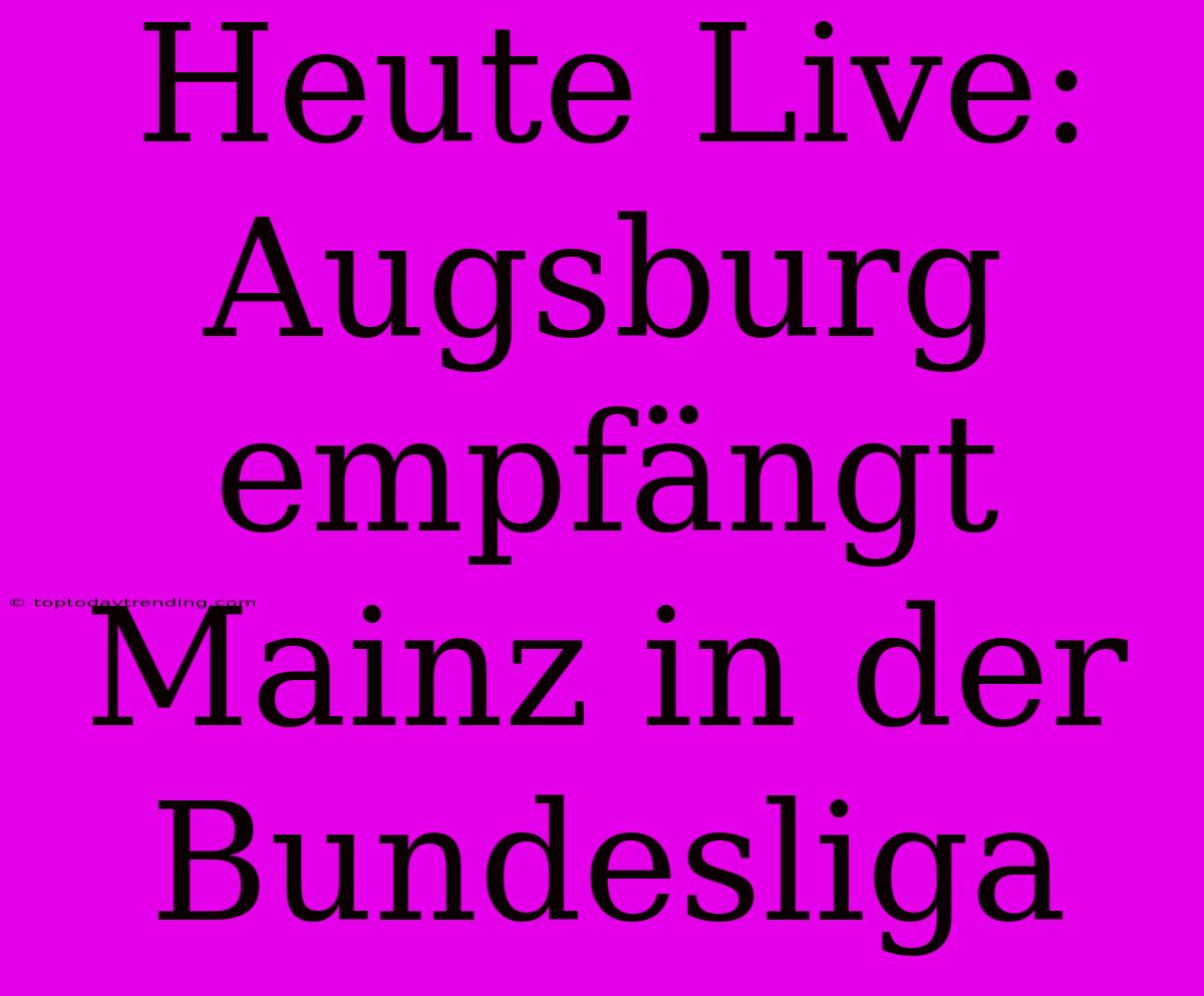 Heute Live: Augsburg Empfängt Mainz In Der Bundesliga