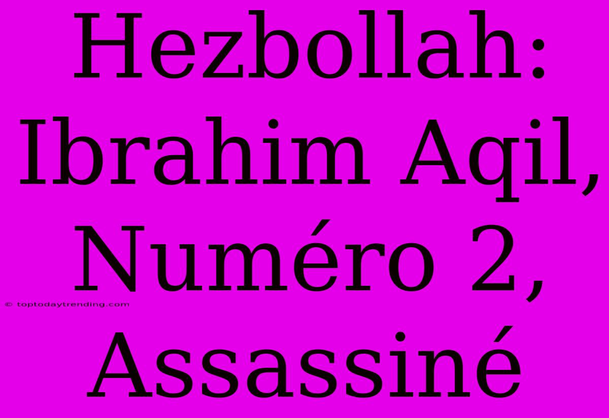 Hezbollah: Ibrahim Aqil, Numéro 2, Assassiné