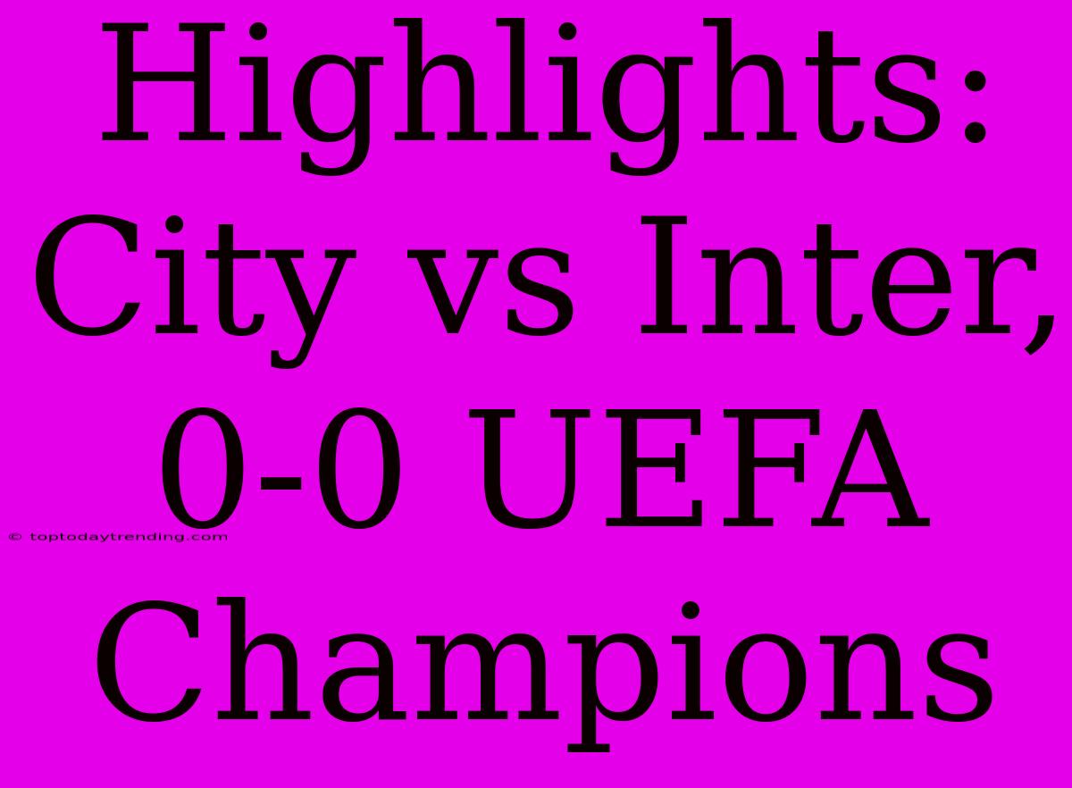 Highlights: City Vs Inter, 0-0 UEFA Champions