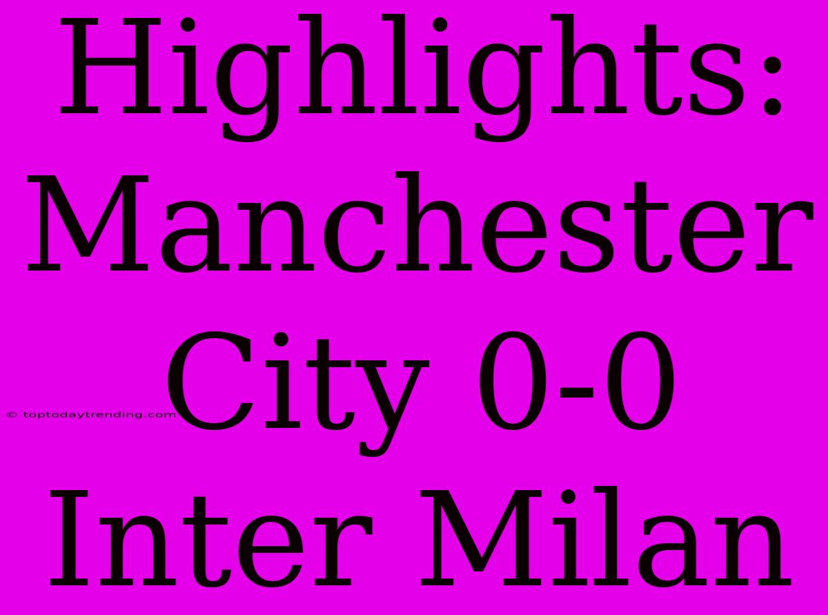 Highlights: Manchester City 0-0 Inter Milan