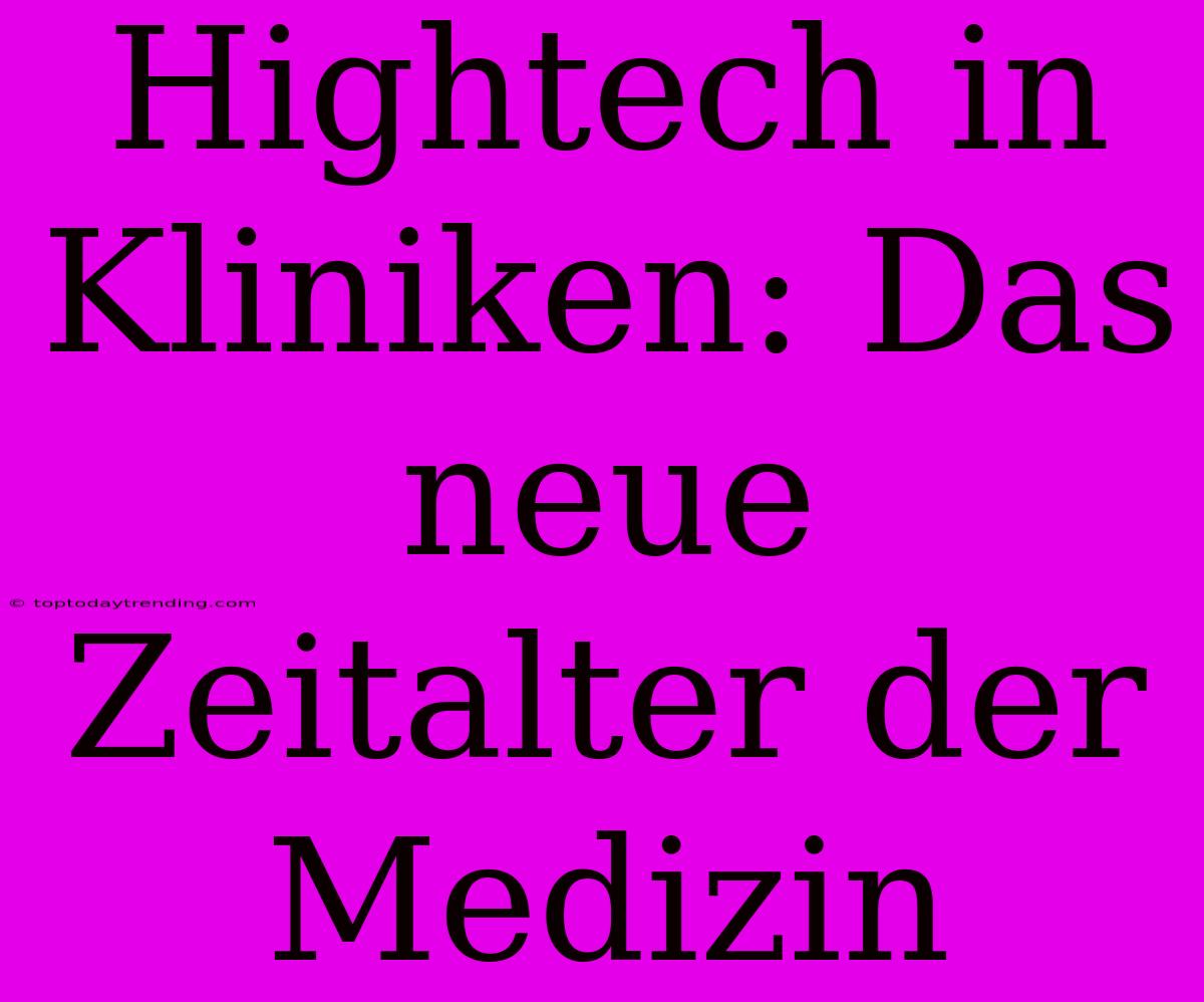 Hightech In Kliniken: Das Neue Zeitalter Der Medizin