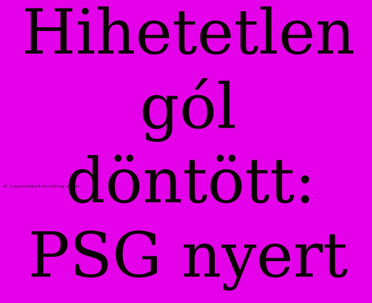 Hihetetlen Gól Döntött: PSG Nyert