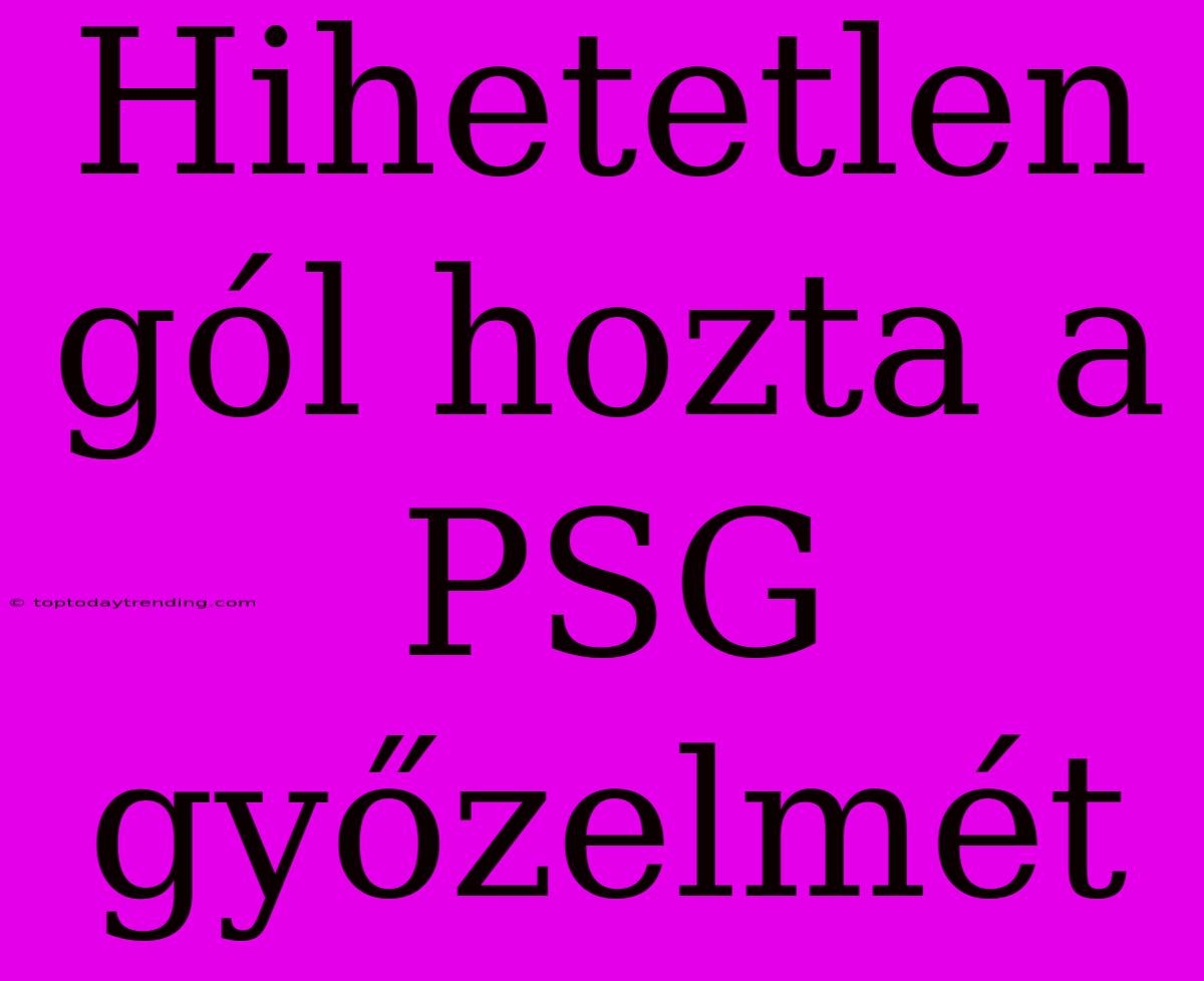 Hihetetlen Gól Hozta A PSG Győzelmét