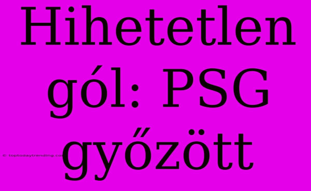 Hihetetlen Gól: PSG Győzött