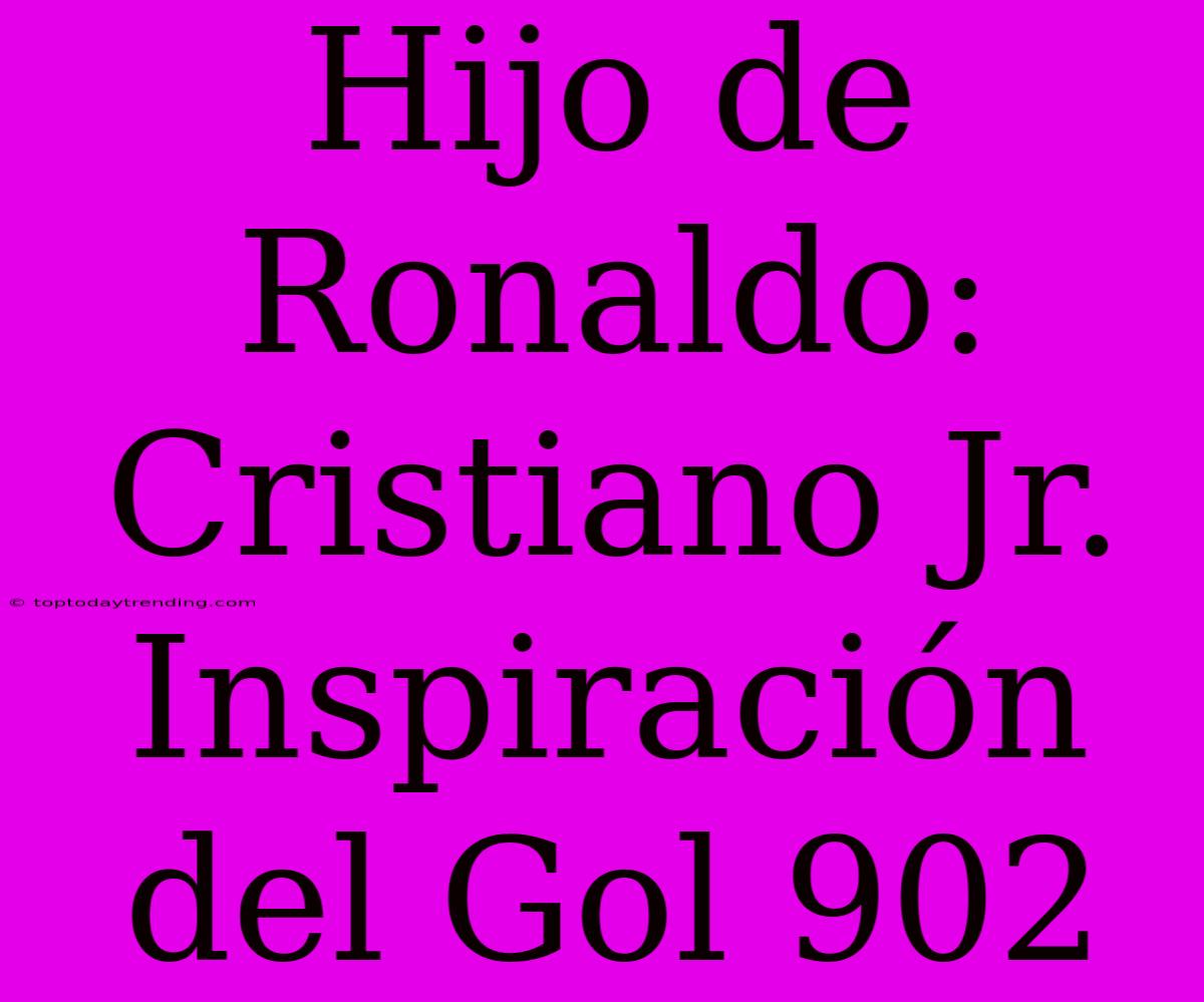 Hijo De Ronaldo: Cristiano Jr. Inspiración Del Gol 902