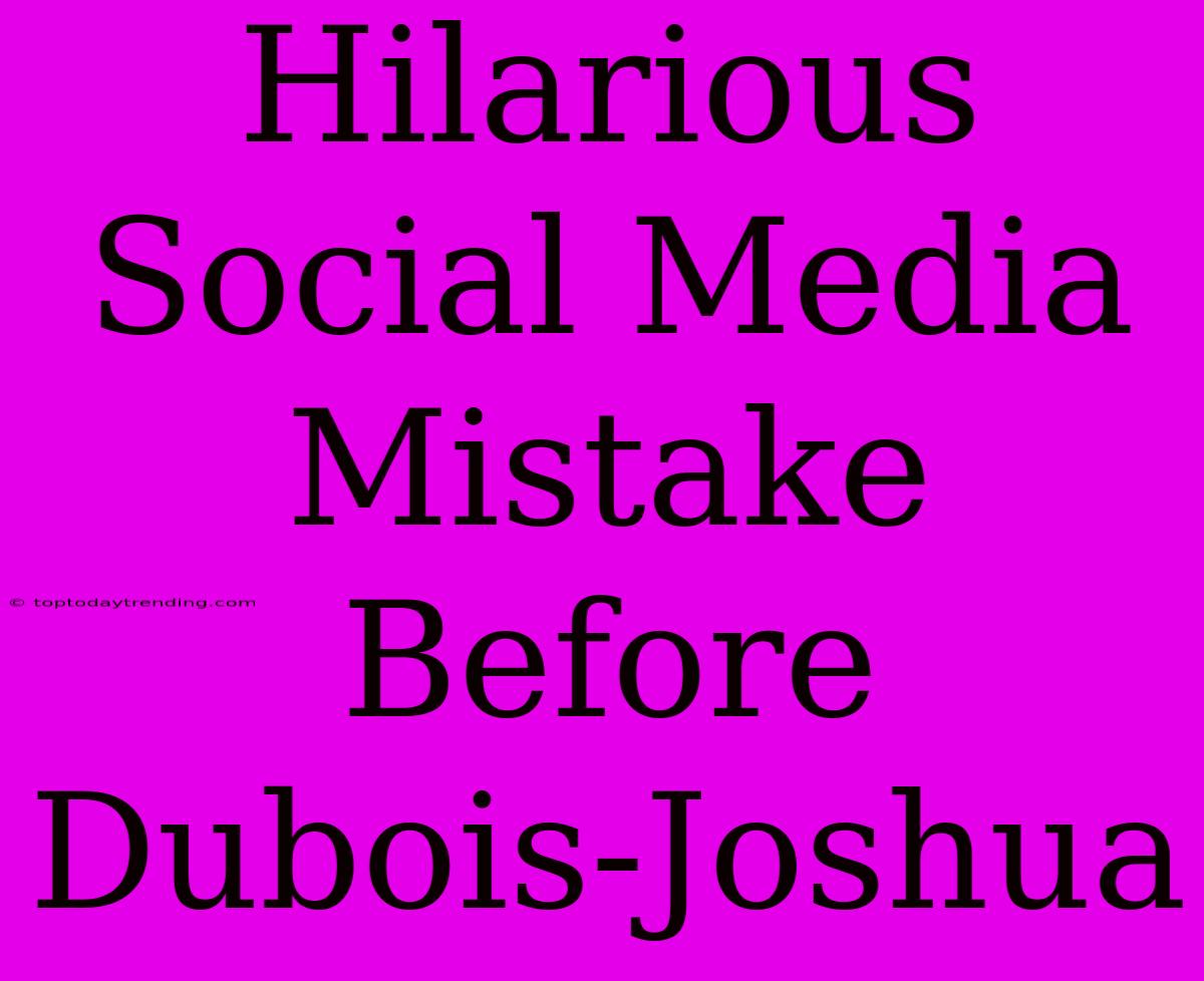 Hilarious Social Media Mistake Before Dubois-Joshua