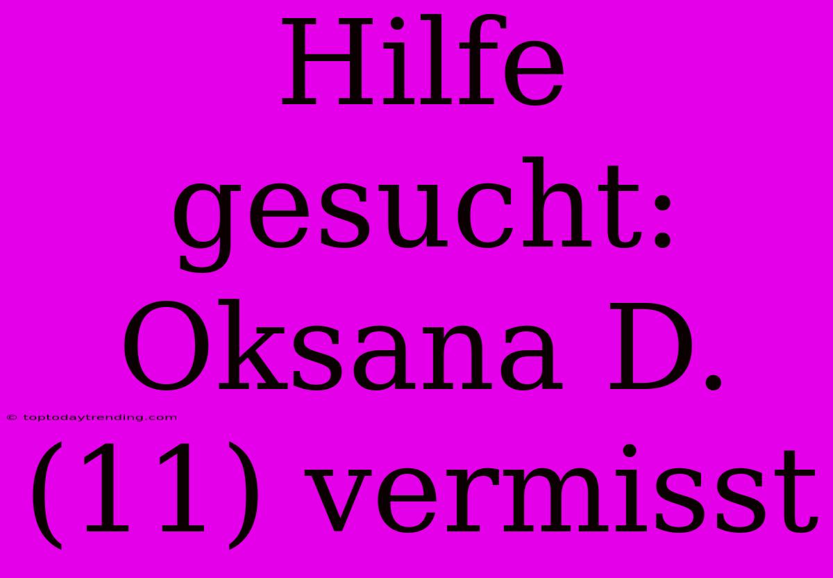 Hilfe Gesucht: Oksana D. (11) Vermisst