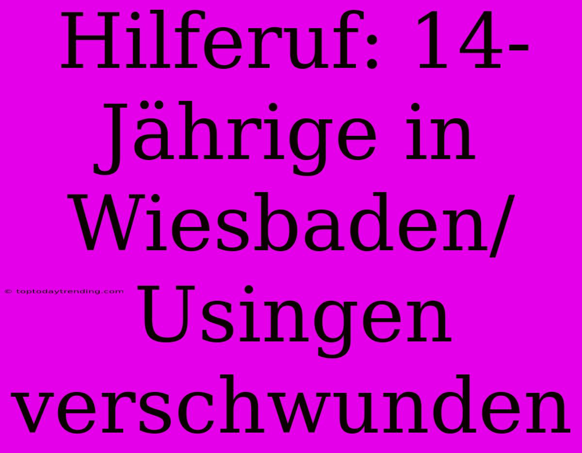 Hilferuf: 14-Jährige In Wiesbaden/Usingen Verschwunden