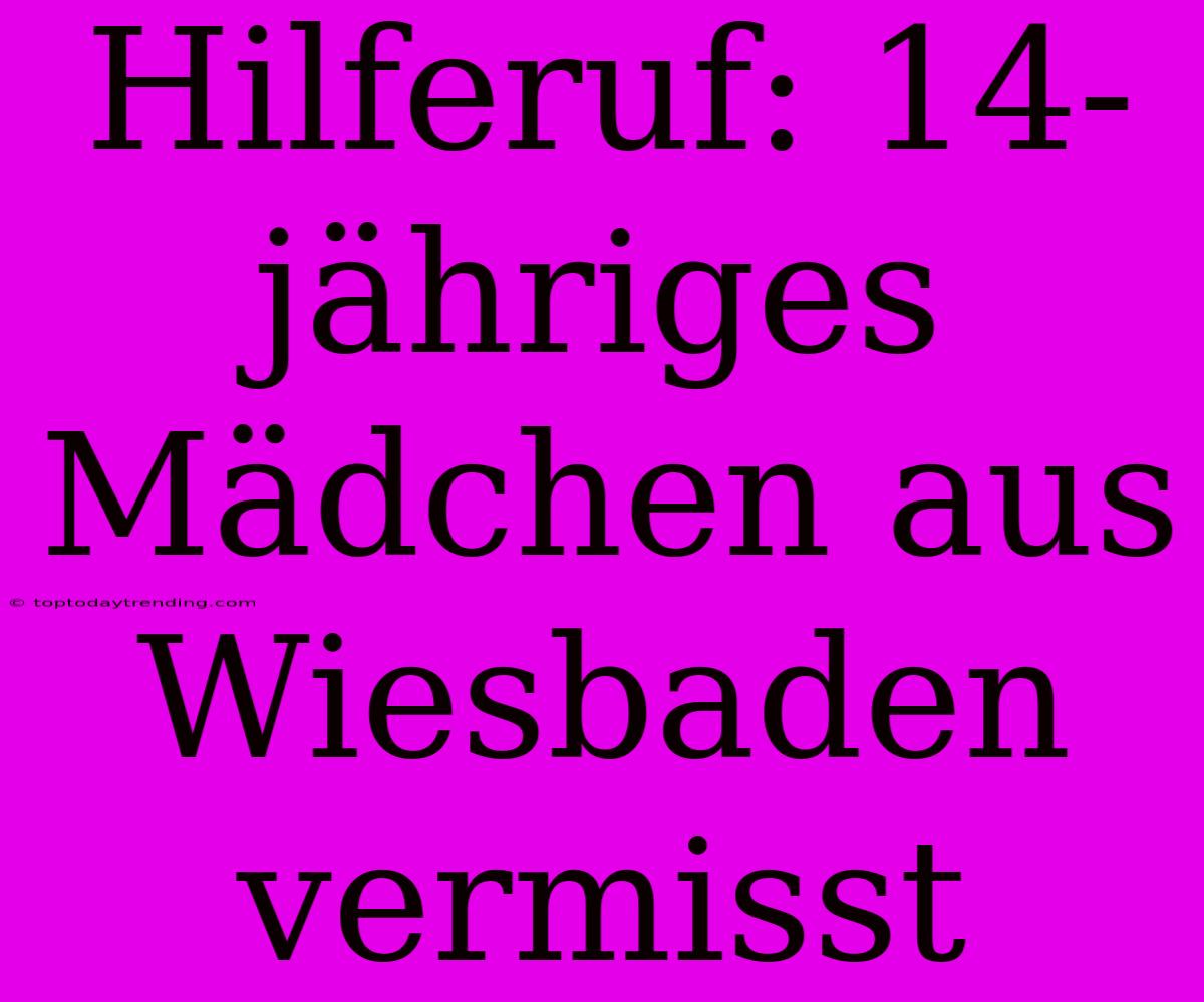 Hilferuf: 14-jähriges Mädchen Aus Wiesbaden Vermisst