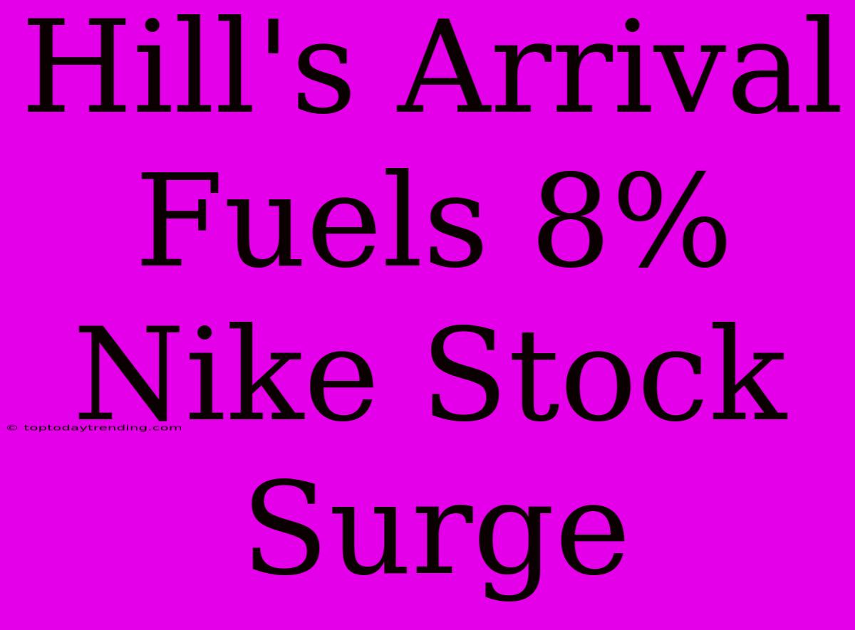 Hill's Arrival Fuels 8% Nike Stock Surge