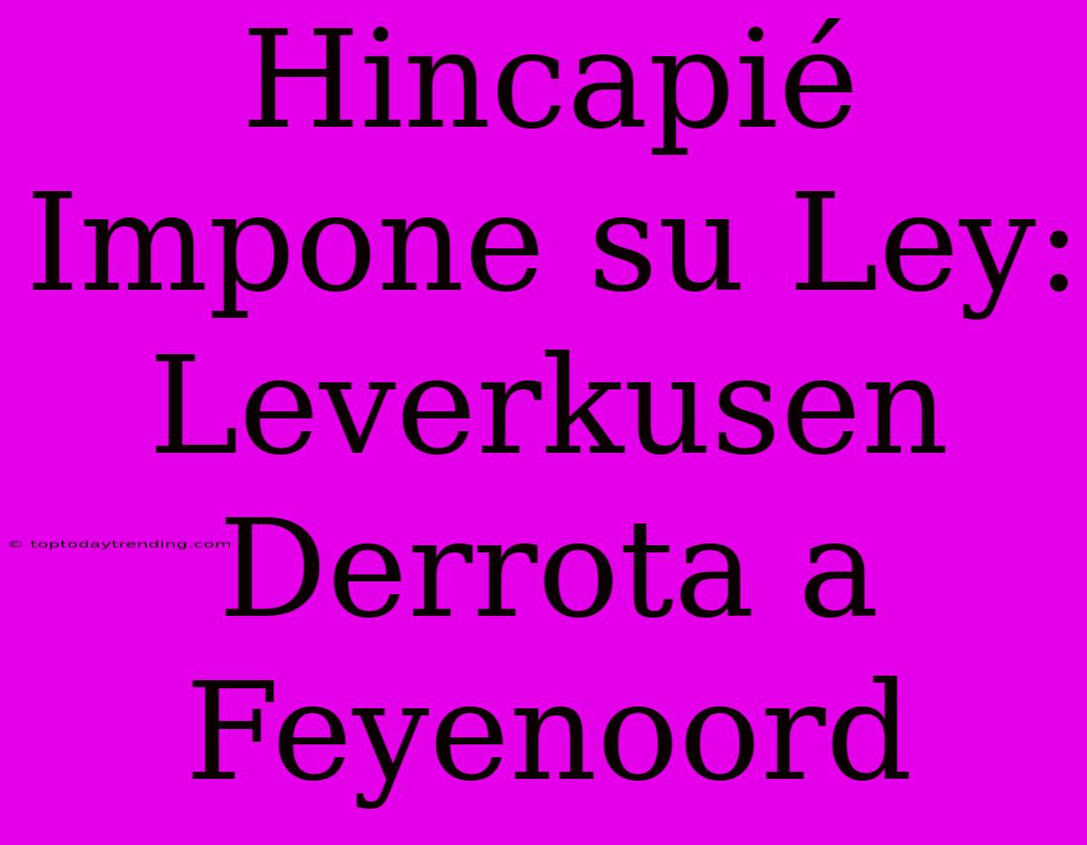 Hincapié Impone Su Ley: Leverkusen Derrota A Feyenoord