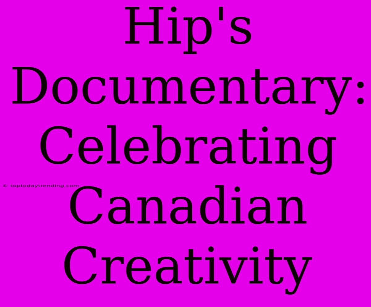 Hip's Documentary: Celebrating Canadian Creativity