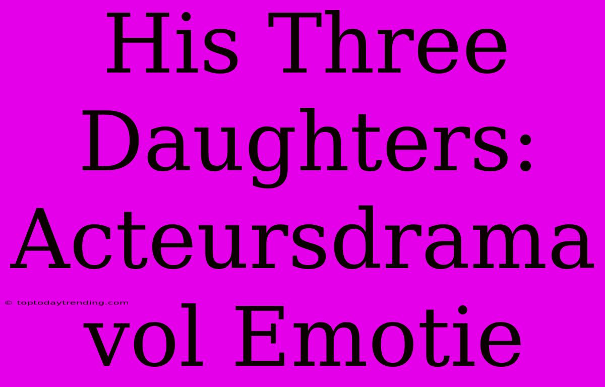 His Three Daughters: Acteursdrama Vol Emotie