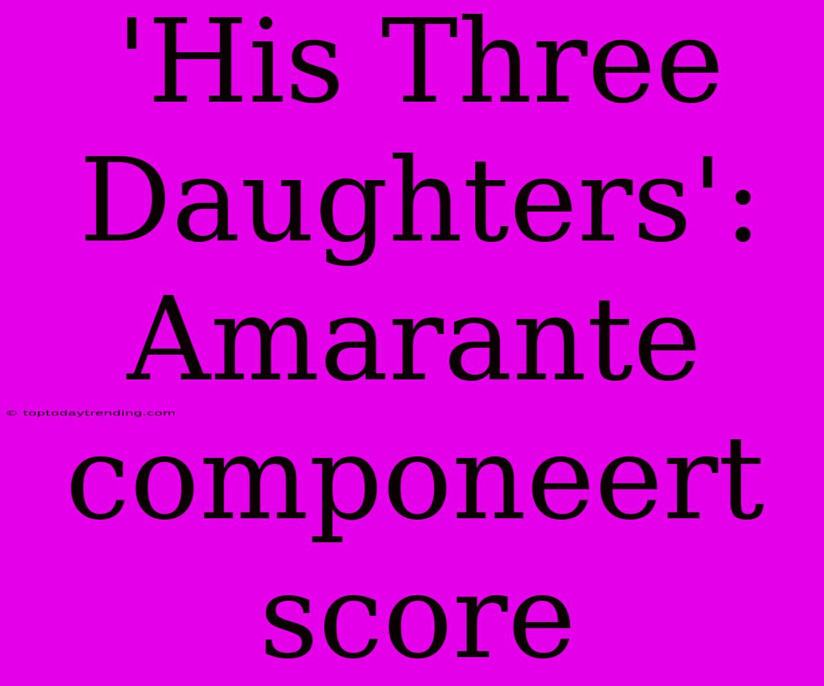 'His Three Daughters': Amarante Componeert Score