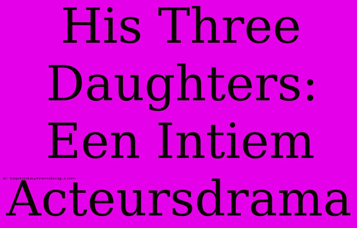 His Three Daughters: Een Intiem Acteursdrama