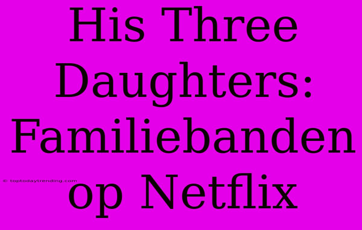 His Three Daughters: Familiebanden Op Netflix