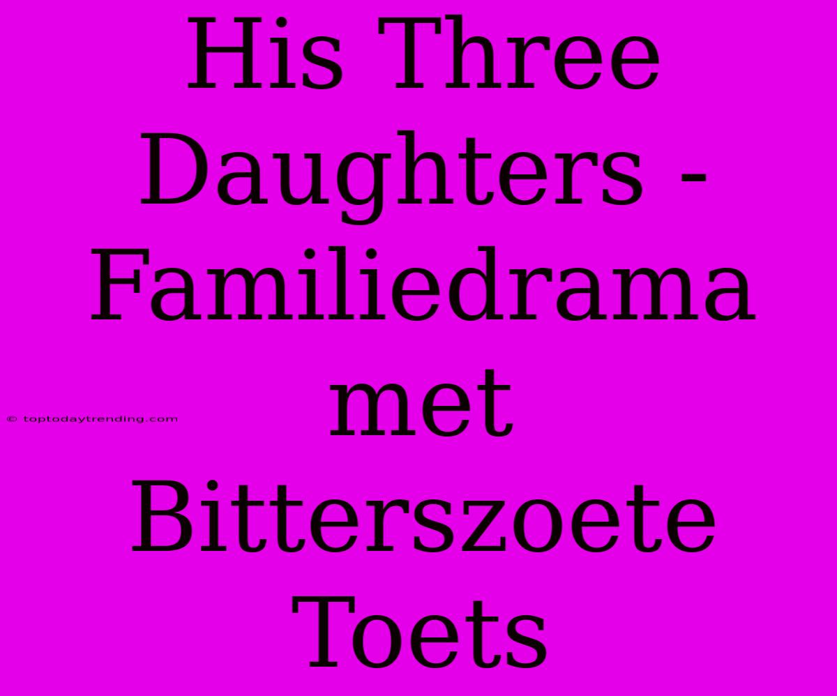 His Three Daughters - Familiedrama Met Bitterszoete Toets