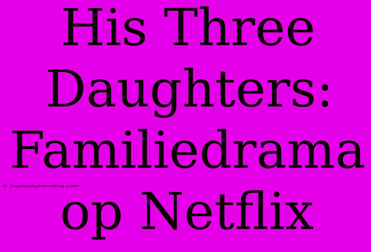 His Three Daughters: Familiedrama Op Netflix