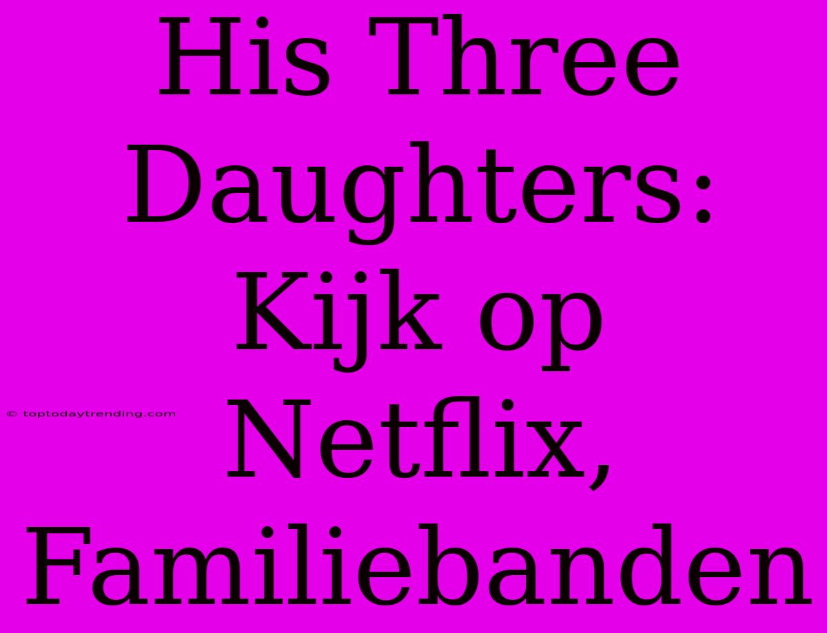 His Three Daughters: Kijk Op Netflix, Familiebanden