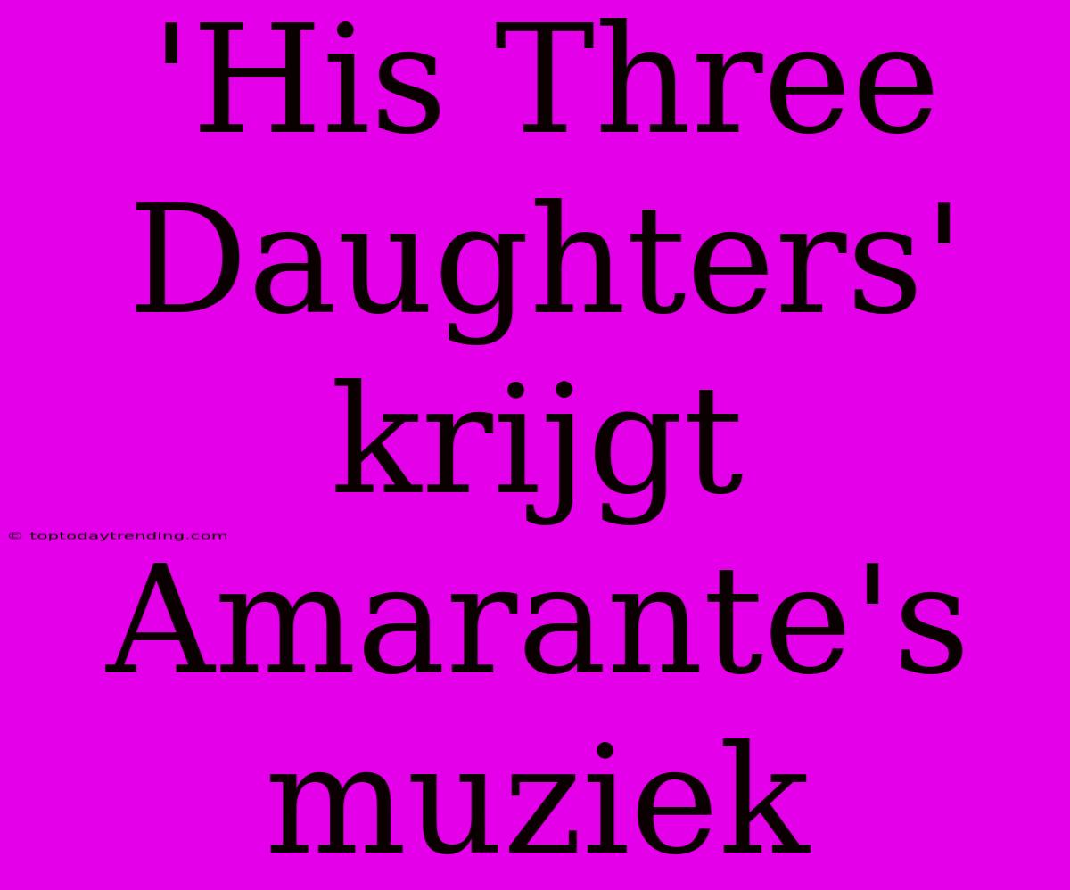 'His Three Daughters' Krijgt Amarante's Muziek