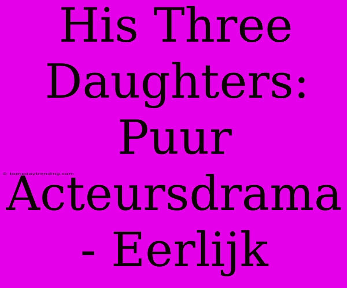 His Three Daughters: Puur Acteursdrama - Eerlijk