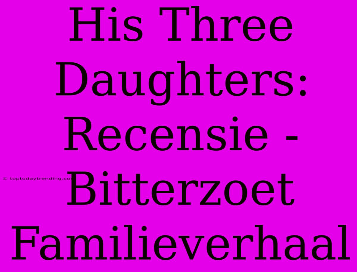 His Three Daughters: Recensie - Bitterzoet Familieverhaal