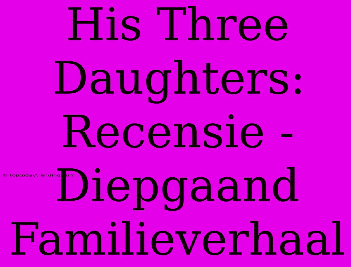 His Three Daughters: Recensie - Diepgaand Familieverhaal