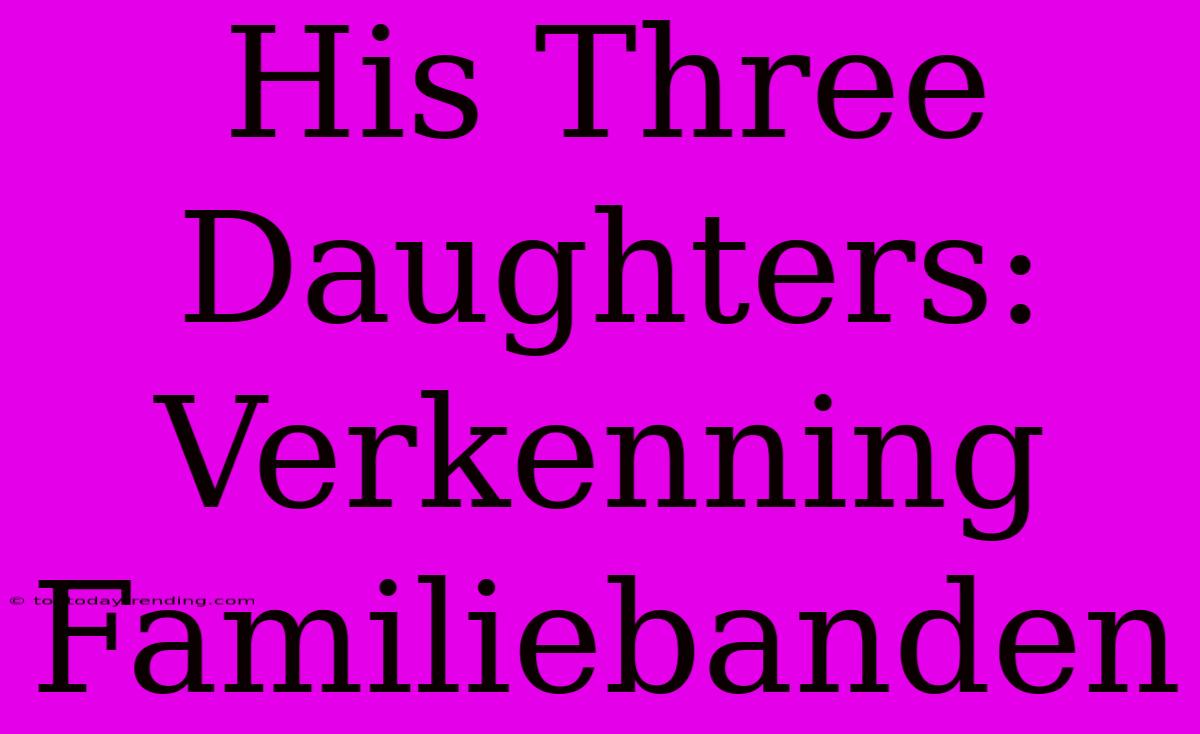 His Three Daughters: Verkenning Familiebanden