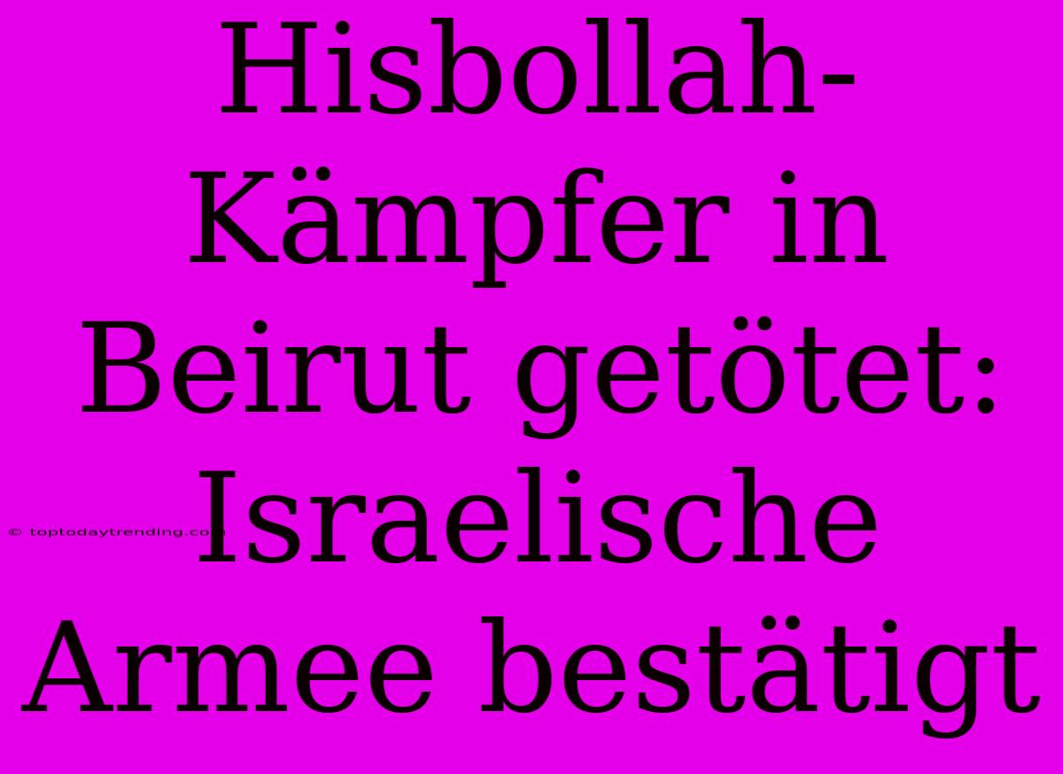 Hisbollah-Kämpfer In Beirut Getötet: Israelische Armee Bestätigt