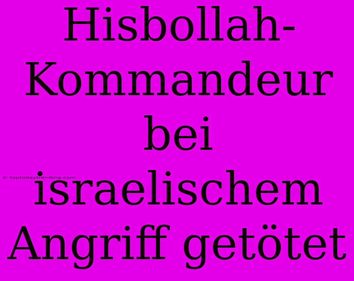 Hisbollah-Kommandeur Bei Israelischem Angriff Getötet