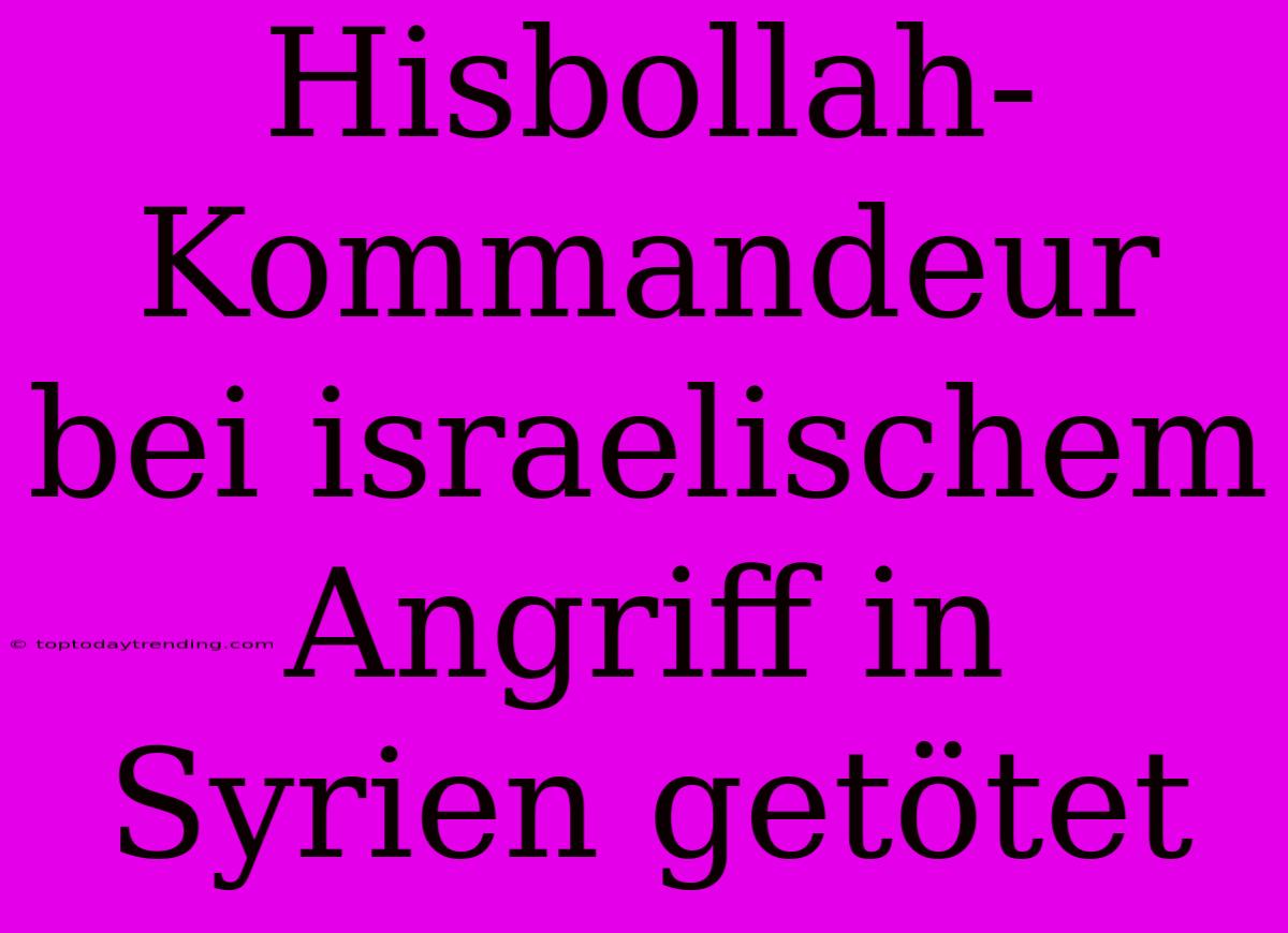 Hisbollah-Kommandeur Bei Israelischem Angriff In Syrien Getötet