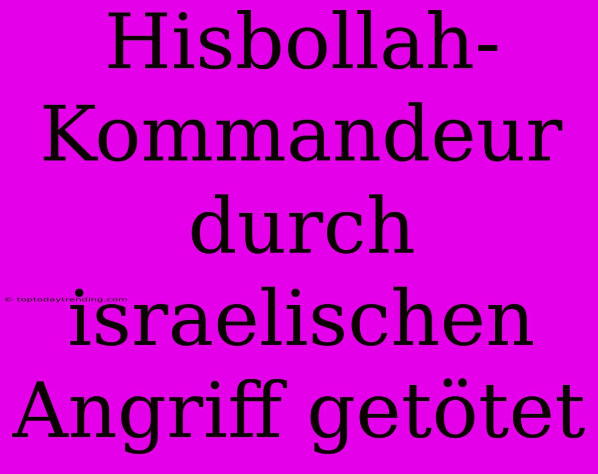 Hisbollah-Kommandeur Durch Israelischen Angriff Getötet